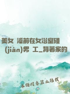 美女沖澡前在女浴室碰見(jiàn)男員工