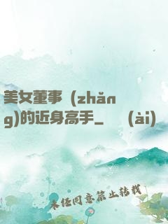 美女董事長(zhǎng)的近身高手
