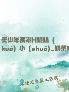 美少年高潮H跪趴擴(kuò)張小說(shuō)