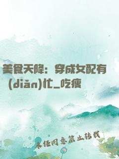 美食天降：穿成女配有點(diǎn)忙