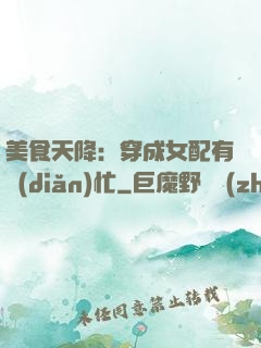 美食天降：穿成女配有點(diǎn)忙