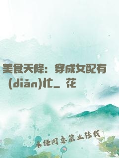 美食天降：穿成女配有點(diǎn)忙