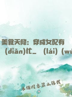 美食天降：穿成女配有點(diǎn)忙