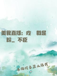 美食直播：吃貨總裁是鐵桿粉