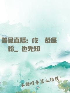 美食直播：吃貨總裁是鐵桿粉