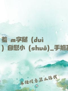 羞恥m字腿對(duì)鏡自慰小說(shuō)
