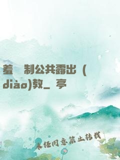 羞恥強制公共露出調(diào)教