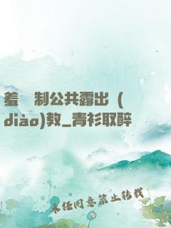 羞恥強制公共露出調(diào)教