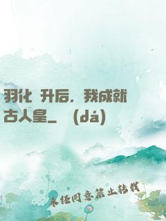 羽化飛升后，我成就萬古人皇