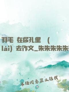 羽毛筆在尿孔里劃來(lái)劃去作文