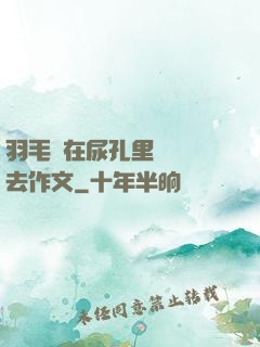 羽毛筆在尿孔里劃來劃去作文