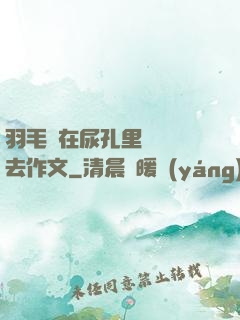 羽毛筆在尿孔里劃來劃去作文