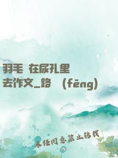 羽毛筆在尿孔里劃來劃去作文