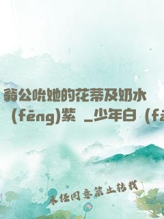 翁公吮她的花蒂及奶水風(fēng)紫陽