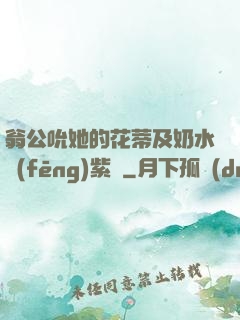 翁公吮她的花蒂及奶水風(fēng)紫陽