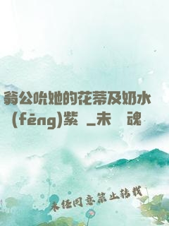 翁公吮她的花蒂及奶水風(fēng)紫陽