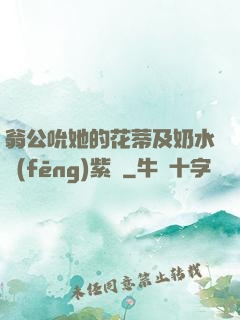 翁公吮她的花蒂及奶水風(fēng)紫陽