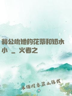 翁公吮她的花蒂和奶水小說