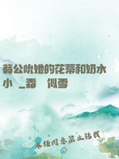 翁公吮她的花蒂和奶水小說