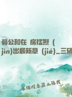 翁公和在廚房猛烈進(jìn)出最新章節(jié)