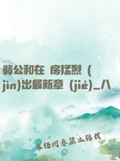 翁公和在廚房猛烈進(jìn)出最新章節(jié)