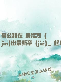 翁公和在廚房猛烈進(jìn)出最新章節(jié)