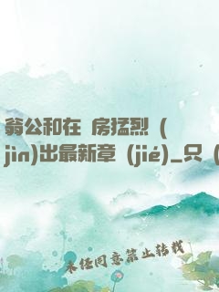 翁公和在廚房猛烈進(jìn)出最新章節(jié)