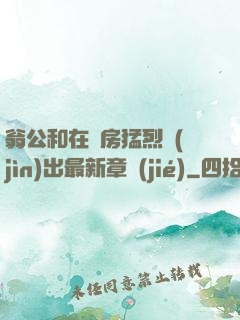 翁公和在廚房猛烈進(jìn)出最新章節(jié)