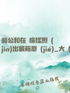 翁公和在廚房猛烈進(jìn)出最新章節(jié)