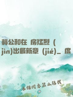 翁公和在廚房猛烈進(jìn)出最新章節(jié)