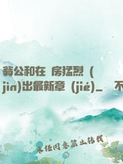 翁公和在廚房猛烈進(jìn)出最新章節(jié)
