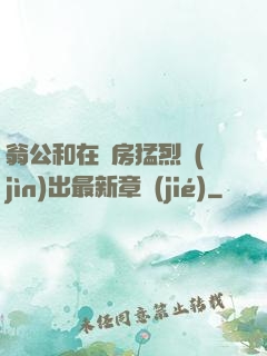 翁公和在廚房猛烈進(jìn)出最新章節(jié)