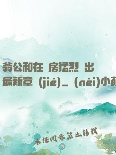 翁公和在廚房猛烈進出最新章節(jié)