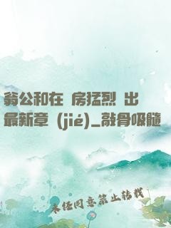 翁公和在廚房猛烈進出最新章節(jié)