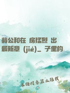 翁公和在廚房猛烈進出最新章節(jié)