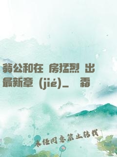 翁公和在廚房猛烈進出最新章節(jié)