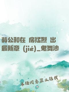 翁公和在廚房猛烈進出最新章節(jié)