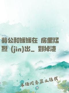 翁公和媛媛在廚房里猛烈進(jìn)出
