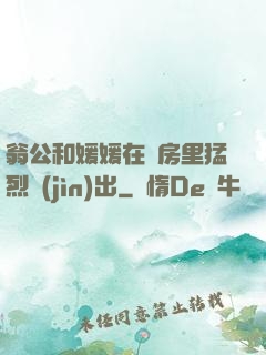 翁公和媛媛在廚房里猛烈進(jìn)出