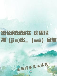 翁公和媛媛在廚房里猛烈進(jìn)出