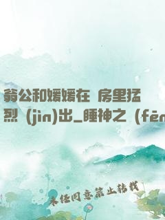 翁公和媛媛在廚房里猛烈進(jìn)出