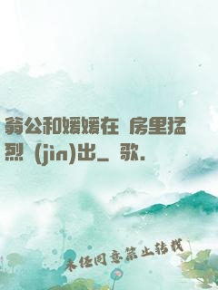翁公和媛媛在廚房里猛烈進(jìn)出