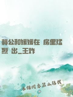 翁公和媛媛在廚房里猛烈進出