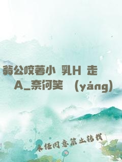 翁公咬著小嬌乳H邊走邊歡A