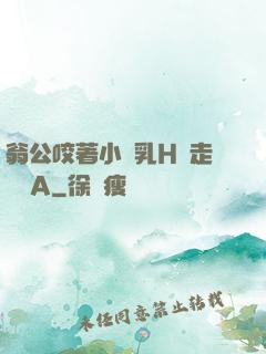翁公咬著小嬌乳H邊走邊歡A