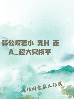 翁公咬著小嬌乳H邊走邊歡A