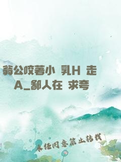 翁公咬著小嬌乳H邊走邊歡A