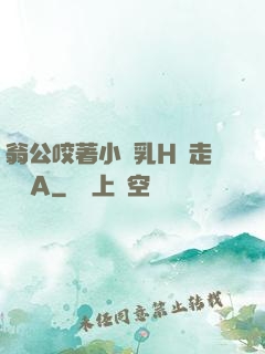 翁公咬著小嬌乳H邊走邊歡A