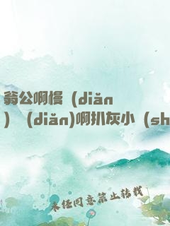 翁公啊慢點(diǎn)輕點(diǎn)啊扒灰小說(shuō)