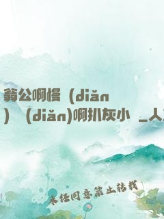 翁公啊慢點(diǎn)輕點(diǎn)啊扒灰小說